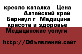 кресло-каталка › Цена ­ 7 000 - Алтайский край, Барнаул г. Медицина, красота и здоровье » Медицинские услуги   